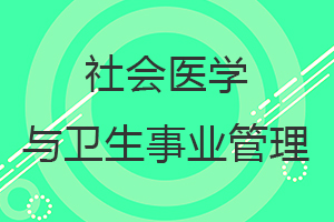 社會醫(yī)學與衛(wèi)生事業(yè)管理在職研究生